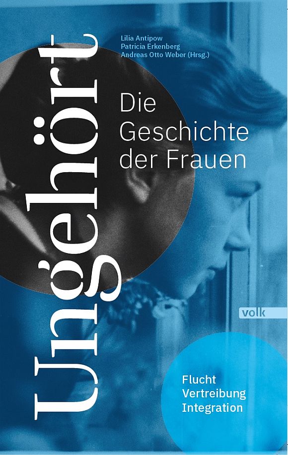 Lilia Antipow, Patricia Erkenberg, Andreas Otto Weber (Hg.): Ungehört - Die Geschichte der Frauen. Flucht, Vertreibung, Integration. Volk Verlag